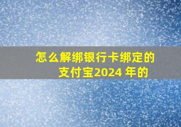 怎么解绑银行卡绑定的支付宝2024 年的